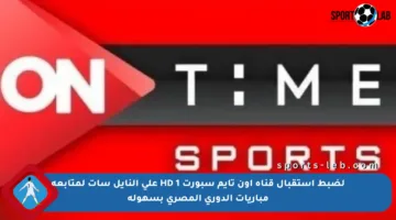 لضبط استقبال قناة أون تايم سبورت 1 HD على النايل سات لمتابعة مباريات الدوري المصري بسهولة